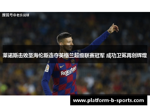 莱诺斯击败圣海伦斯连夺英格兰超级联赛冠军 成功卫冕再创辉煌