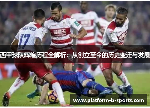 西甲球队辉煌历程全解析：从创立至今的历史变迁与发展