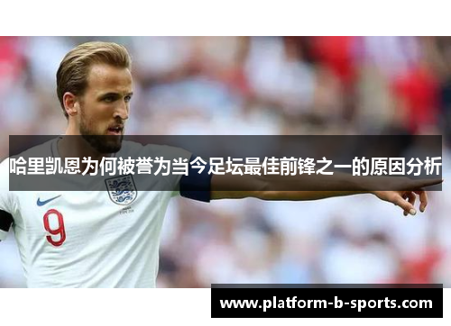 哈里凯恩为何被誉为当今足坛最佳前锋之一的原因分析