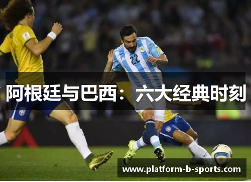 阿根廷与巴西：六大经典时刻
