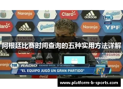 阿根廷比赛时间查询的五种实用方法详解