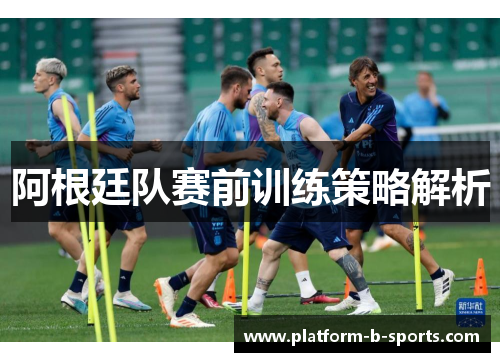 阿根廷队赛前训练策略解析