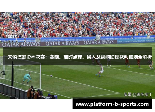 一文读懂欧协杯决赛:赛制、加时点球、换人及视频助理裁判细则全解析 一文读懂欧协杯决赛:赛制、加时点球、换人及视频助理裁判细则全解析