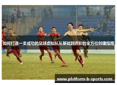 如何打造一支成功的足球虚拟队从基础到进阶的全方位创建指南 如何打造一支成功的足球虚拟队从基础到进阶的全方位创建指南