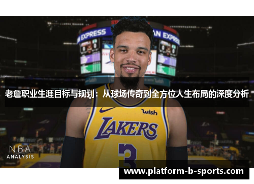 老詹职业生涯目标与规划：从球场传奇到全方位人生布局的深度分析