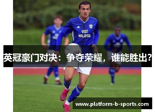 英冠豪门对决：争夺荣耀，谁能胜出？