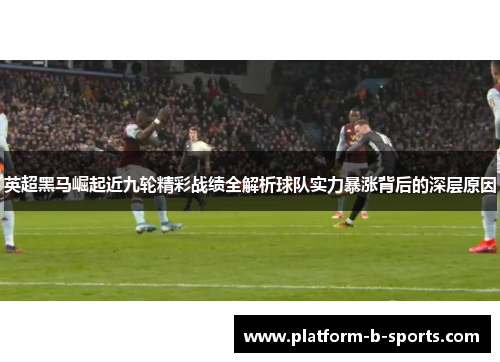 英超黑马崛起近九轮精彩战绩全解析球队实力暴涨背后的深层原因