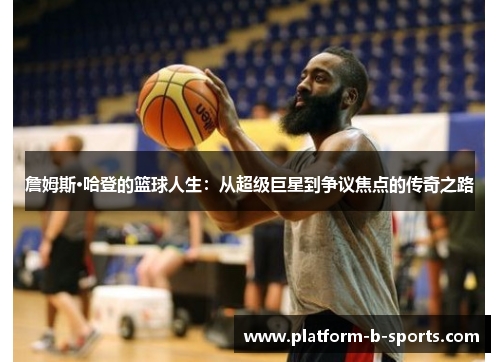 詹姆斯·哈登的篮球人生：从超级巨星到争议焦点的传奇之路