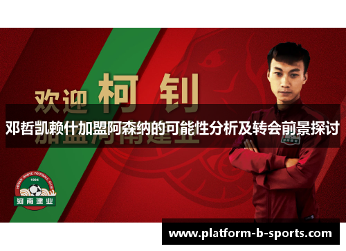 邓哲凯赖什加盟阿森纳的可能性分析及转会前景探讨