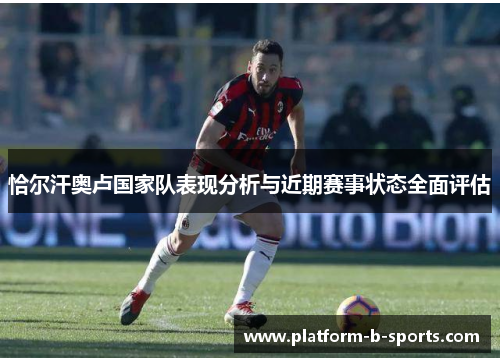 恰尔汗奥卢国家队表现分析与近期赛事状态全面评估