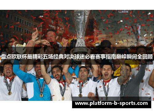盘点欧联杯最精彩五场经典对决球迷必看赛事指南巅峰瞬间全回顾