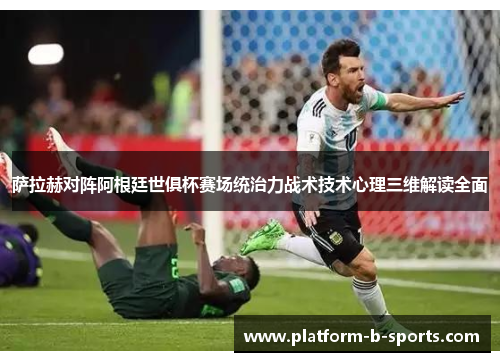 萨拉赫对阵阿根廷世俱杯赛场统治力战术技术心理三维解读全面