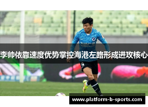 李帅依靠速度优势掌控海港左路形成进攻核心 李帅依靠速度优势掌控海港左路形成进攻核心