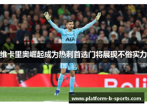 维卡里奥崛起成为热刺首选门将展现不俗实力 维卡里奥崛起成为热刺首选门将展现不俗实力