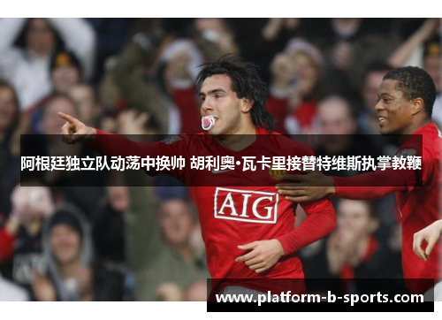 阿根廷独立队动荡中换帅 胡利奥·瓦卡里接替特维斯执掌教鞭