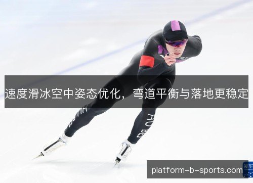 速度滑冰空中姿态优化，弯道平衡与落地更稳定